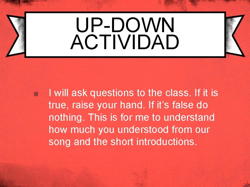 UP-DOWN ACTIVIDAD I will ask questions to the class. If it is true, raise