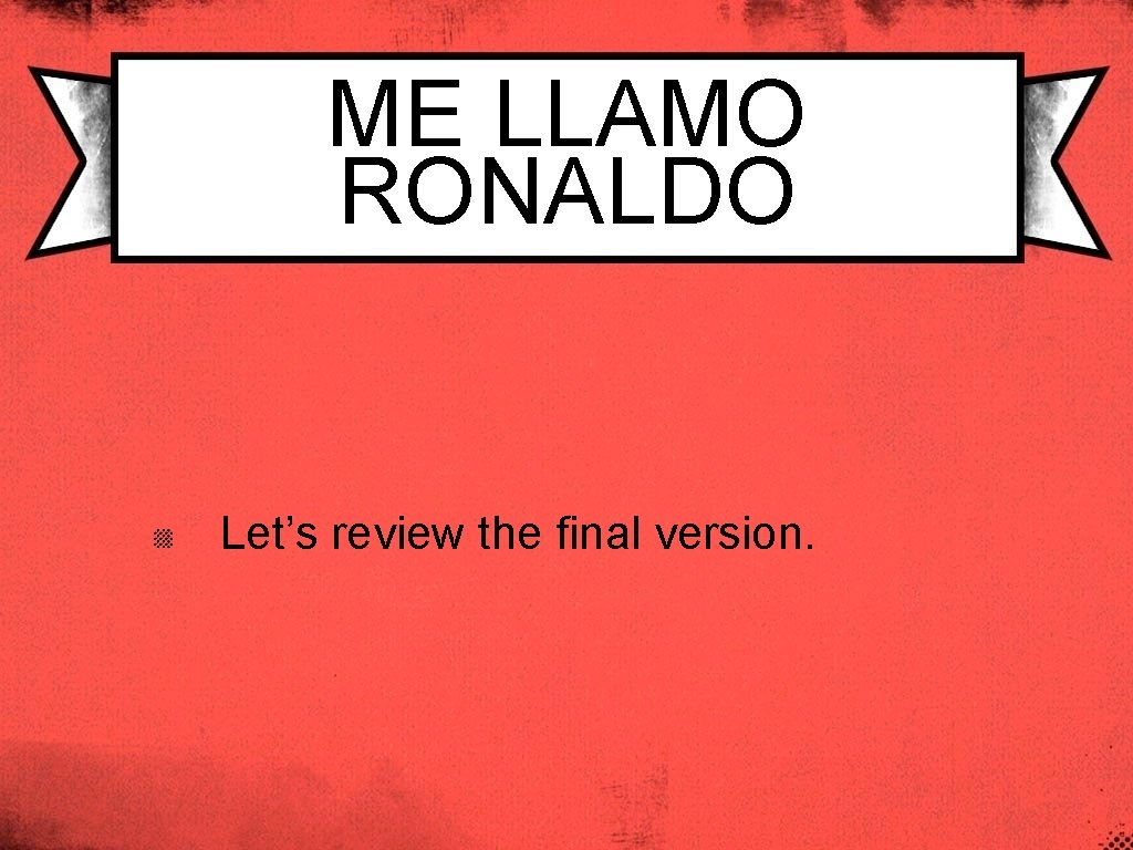 ME LLAMO RONALDO Let’s review the final version. 