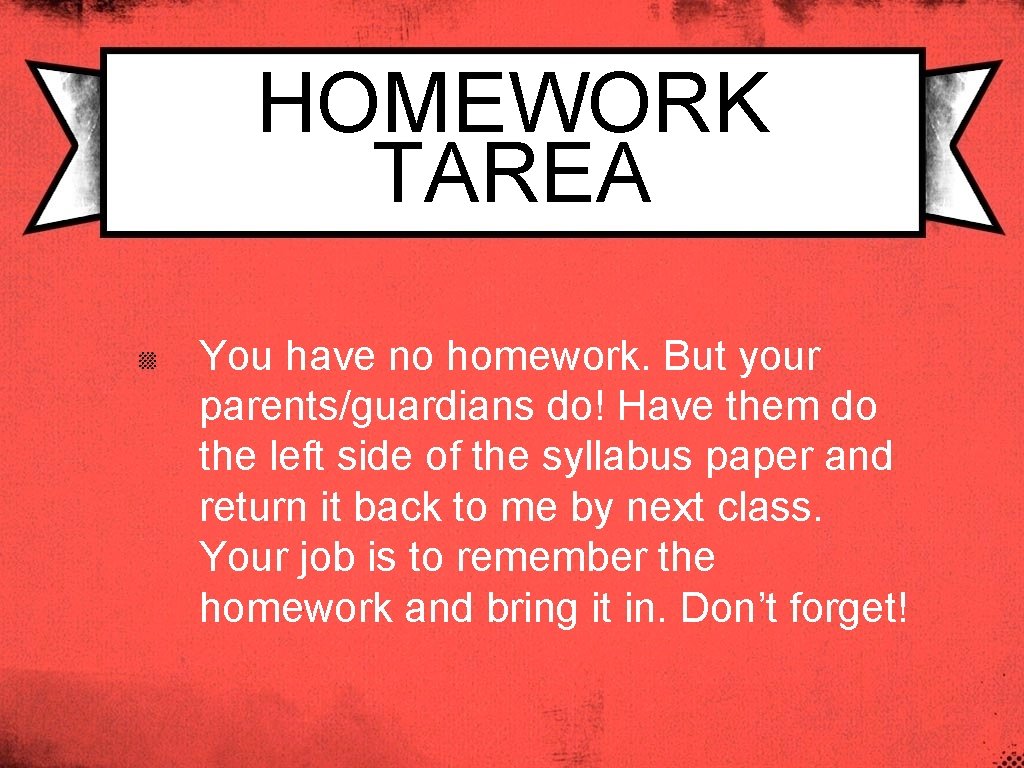 HOMEWORK TAREA You have no homework. But your parents/guardians do! Have them do the