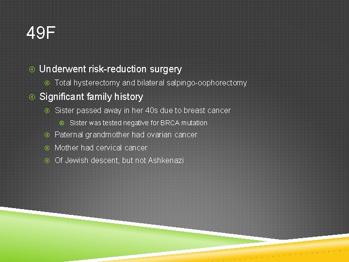 49 F Underwent risk-reduction surgery Total hysterectomy and bilateral salpingo-oophorectomy Significant family history Sister