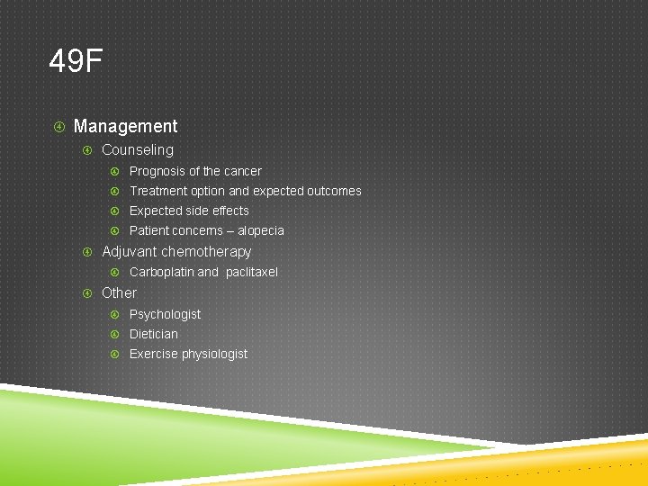 49 F Management Counseling Prognosis of the cancer Treatment option and expected outcomes Expected