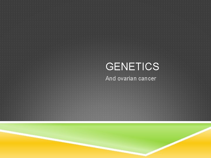 GENETICS And ovarian cancer 