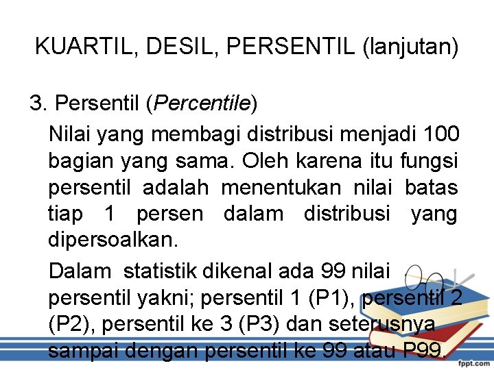 KUARTIL, DESIL, PERSENTIL (lanjutan) 3. Persentil (Percentile) Nilai yang membagi distribusi menjadi 100 bagian