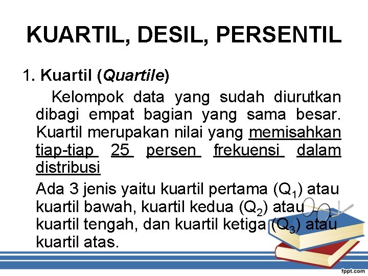 KUARTIL, DESIL, PERSENTIL 1. Kuartil (Quartile) Kelompok data yang sudah diurutkan dibagi empat bagian