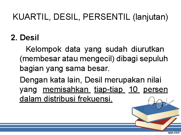 KUARTIL, DESIL, PERSENTIL (lanjutan) 2. Desil Kelompok data yang sudah diurutkan (membesar atau mengecil)