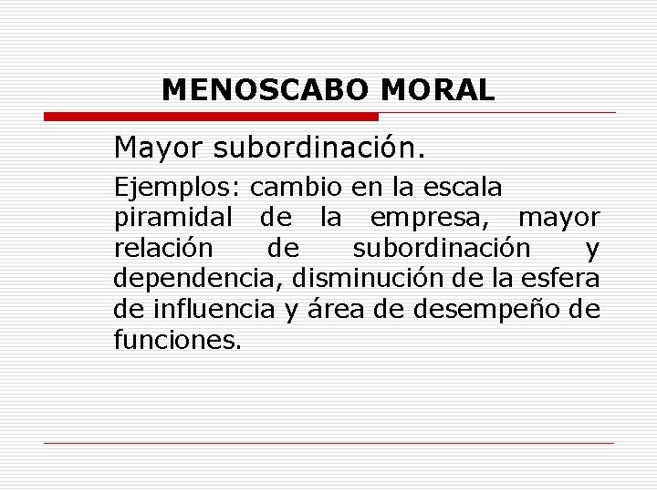 MENOSCABO MORAL Mayor subordinación. Ejemplos: cambio en la escala piramidal de la empresa, mayor