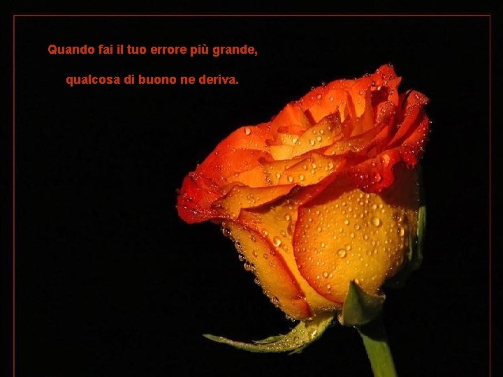 Quando fai il tuo errore più grande, qualcosa di buono ne deriva. 