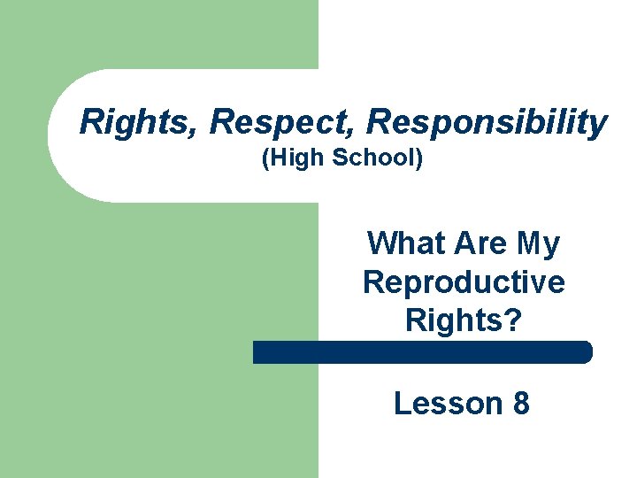 Rights, Respect, Responsibility (High School) What Are My Reproductive Rights? Lesson 8 