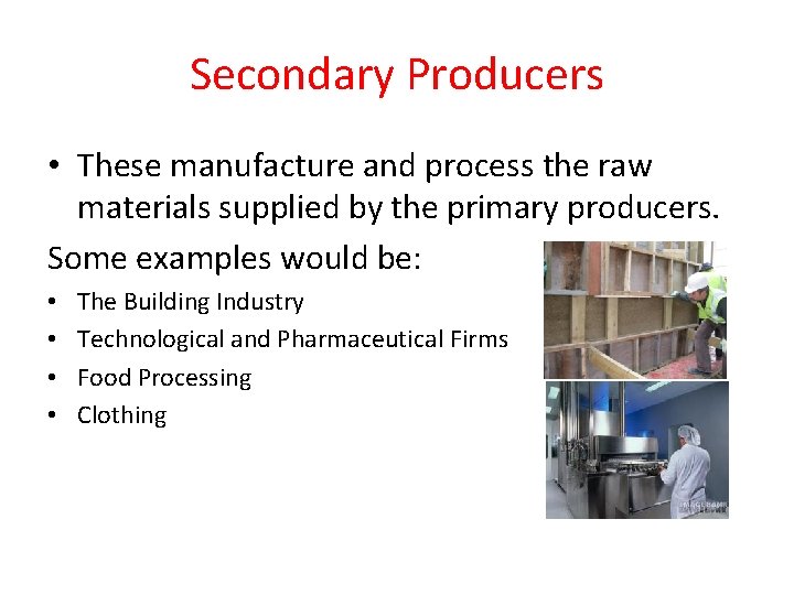 Secondary Producers • These manufacture and process the raw materials supplied by the primary