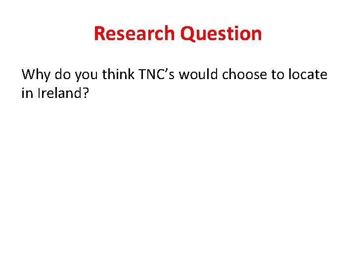 Research Question Why do you think TNC’s would choose to locate in Ireland? 