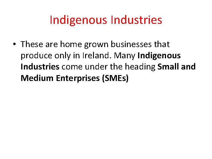 Indigenous Industries • These are home grown businesses that produce only in Ireland. Many