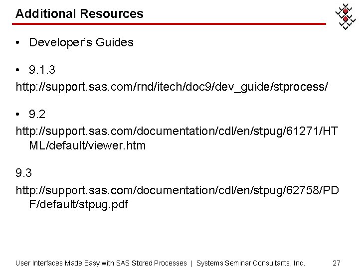 Additional Resources • Developer’s Guides • 9. 1. 3 http: //support. sas. com/rnd/itech/doc 9/dev_guide/stprocess/