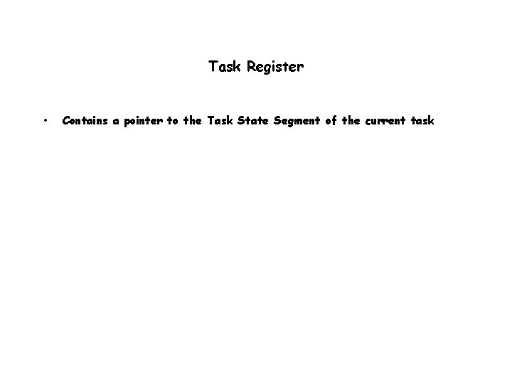 Task Register • Contains a pointer to the Task State Segment of the current