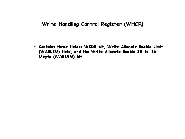 Write Handling Control Register (WHCR) • Contains three fields: WCDE bit, Write Allocate Enable