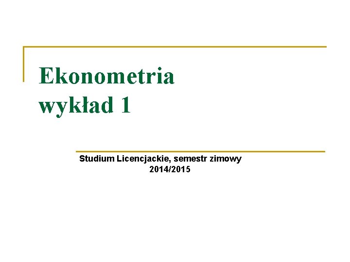 Ekonometria wykład 1 Studium Licencjackie, semestr zimowy 2014/2015 