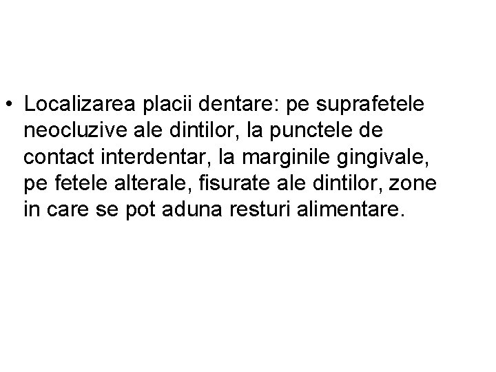  • Localizarea placii dentare: pe suprafetele neocluzive ale dintilor, la punctele de contact