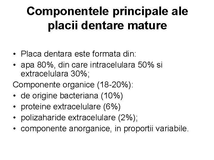 Componentele principale placii dentare mature • Placa dentara este formata din: • apa 80%,