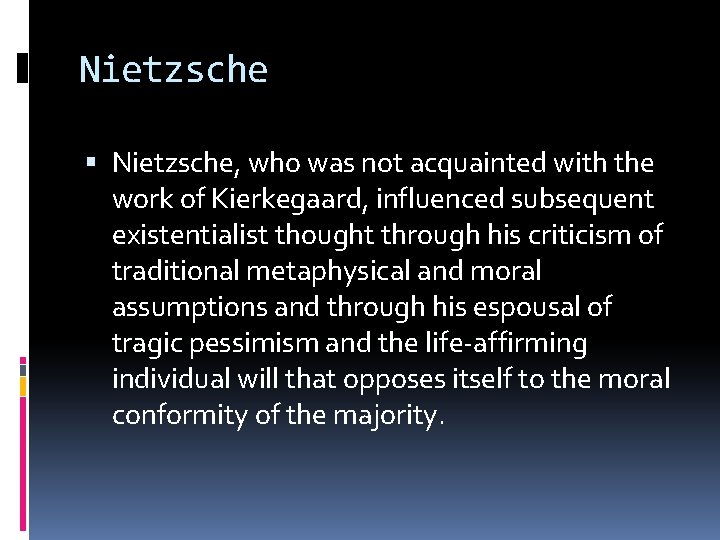 Nietzsche Nietzsche, who was not acquainted with the work of Kierkegaard, influenced subsequent existentialist