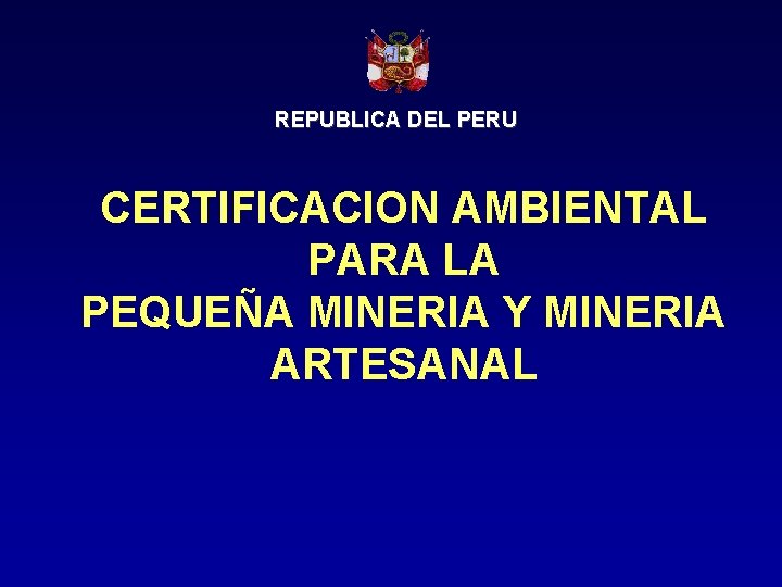 REPUBLICA DEL PERU CERTIFICACION AMBIENTAL PARA LA PEQUEÑA MINERIA Y MINERIA ARTESANAL 