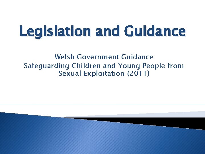Legislation and Guidance Welsh Government Guidance Safeguarding Children and Young People from Sexual Exploitation