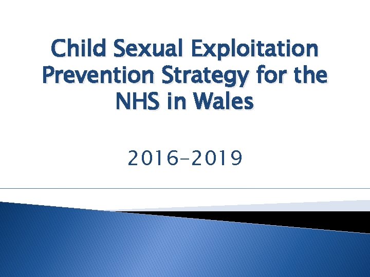 Child Sexual Exploitation Prevention Strategy for the NHS in Wales 2016 -2019 