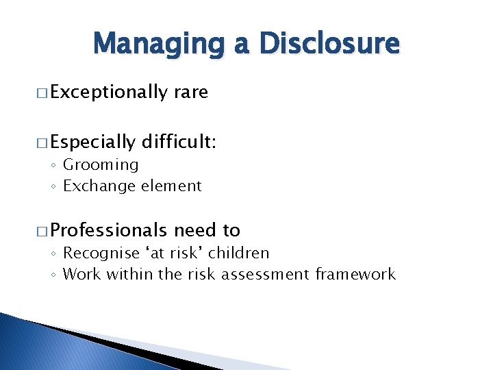 Managing a Disclosure � Exceptionally � Especially rare difficult: ◦ Grooming ◦ Exchange element