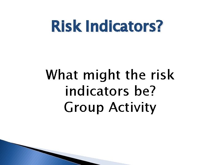 Risk Indicators? What might the risk indicators be? Group Activity 