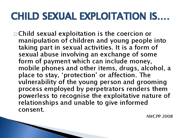 CHILD SEXUAL EXPLOITATION IS…. � Child sexual exploitation is the coercion or manipulation of