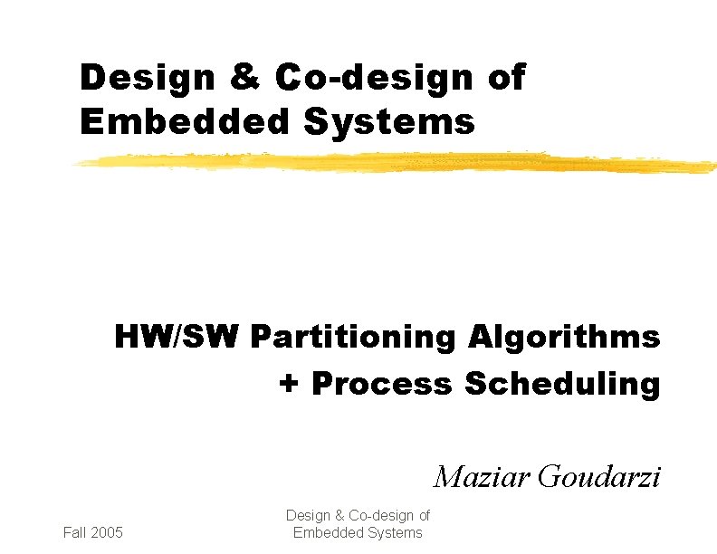 Design & Co-design of Embedded Systems HW/SW Partitioning Algorithms + Process Scheduling Maziar Goudarzi