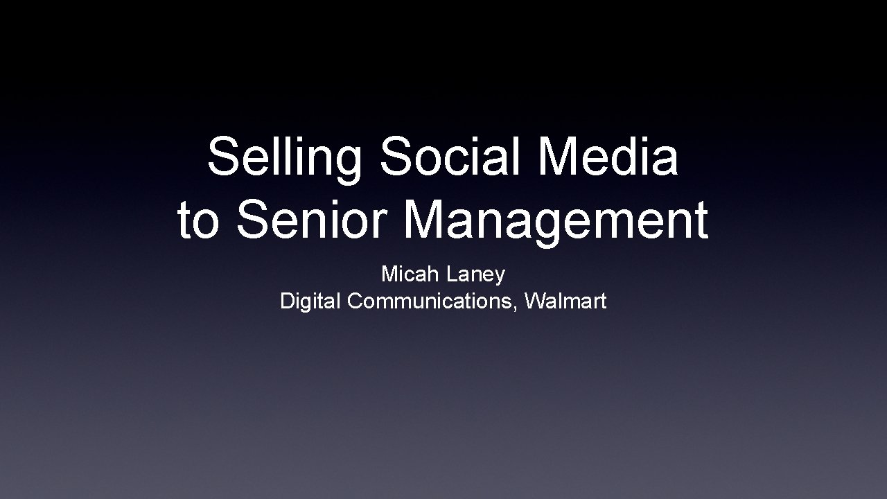 Selling Social Media to Senior Management Micah Laney Digital Communications, Walmart 