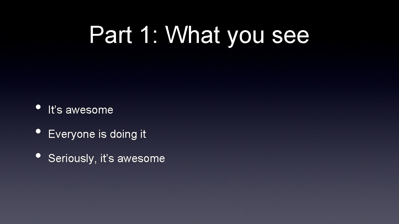 Part 1: What you see • • • It’s awesome Everyone is doing it