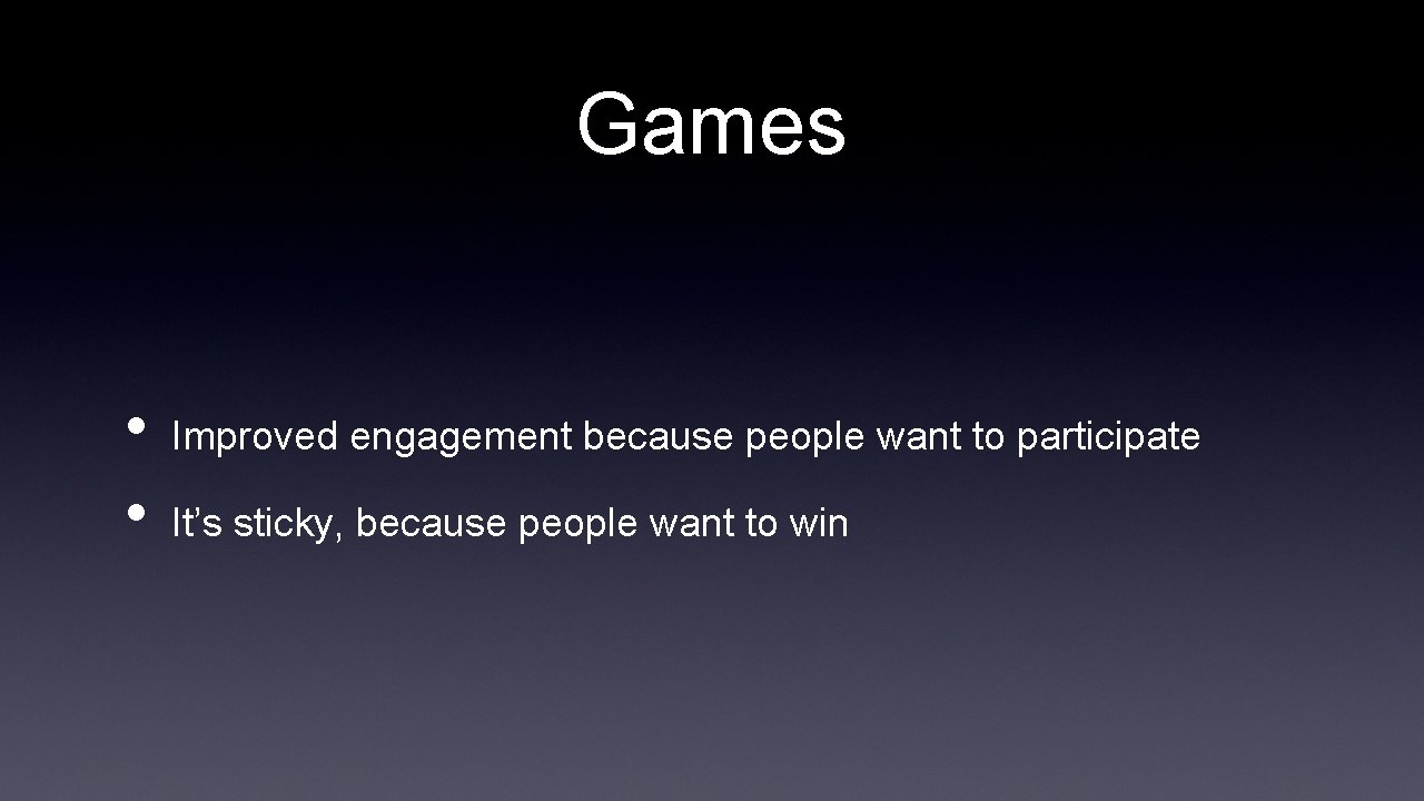 Games • • Improved engagement because people want to participate It’s sticky, because people