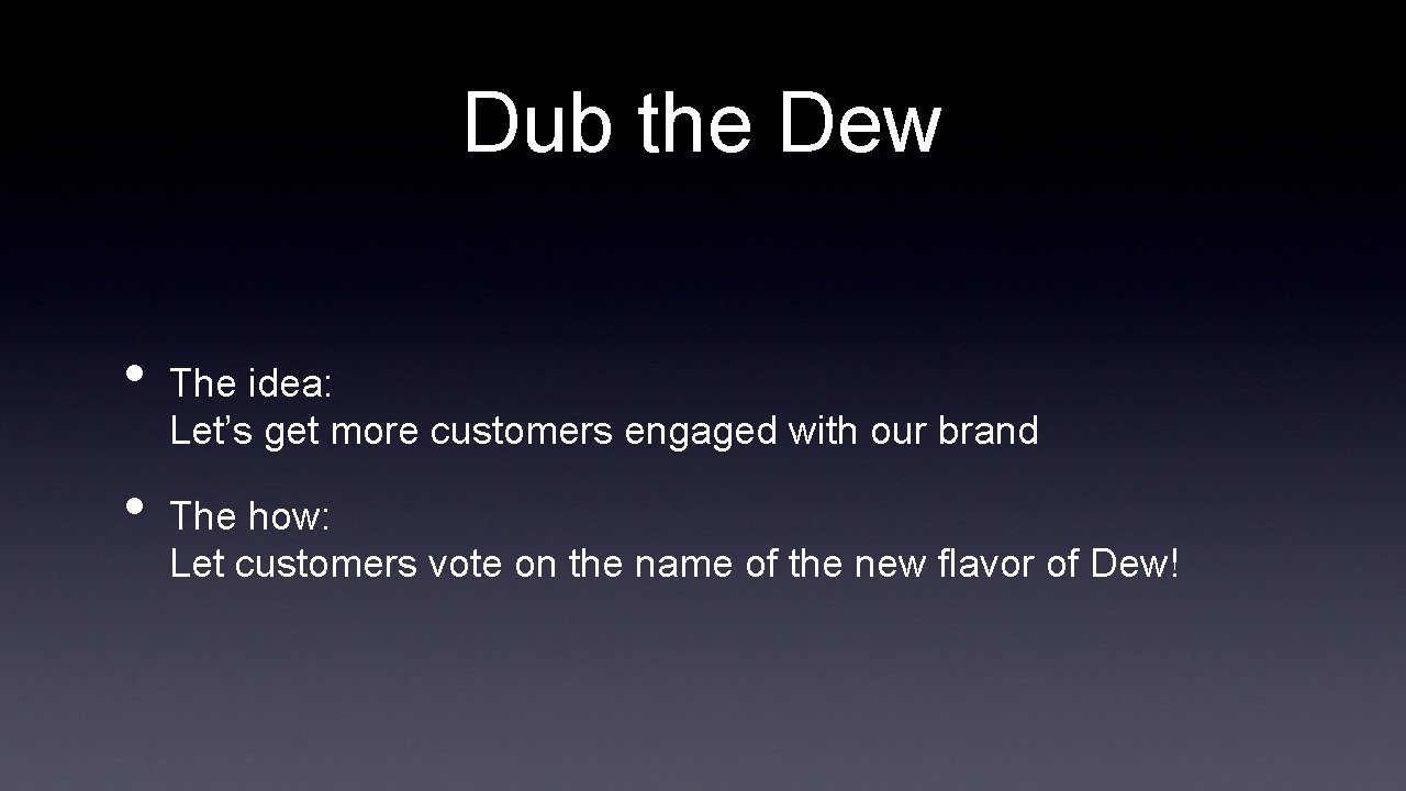 Dub the Dew • • The idea: Let’s get more customers engaged with our