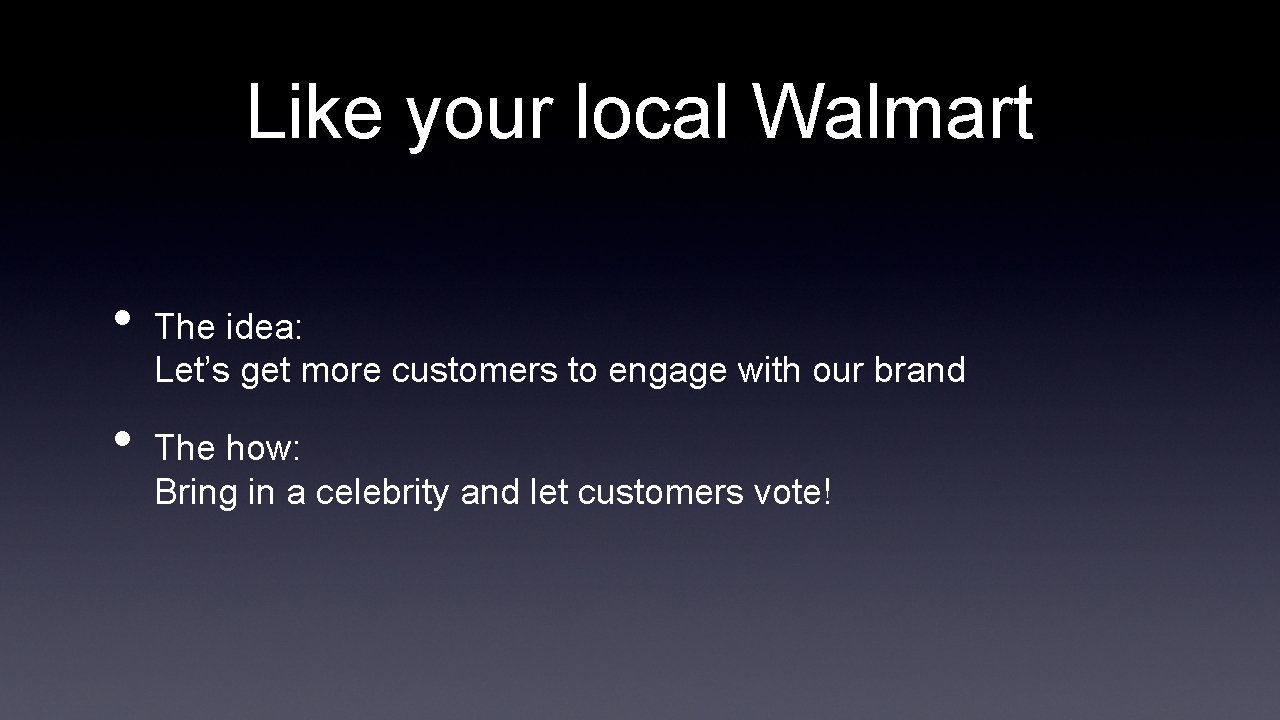 Like your local Walmart • • The idea: Let’s get more customers to engage