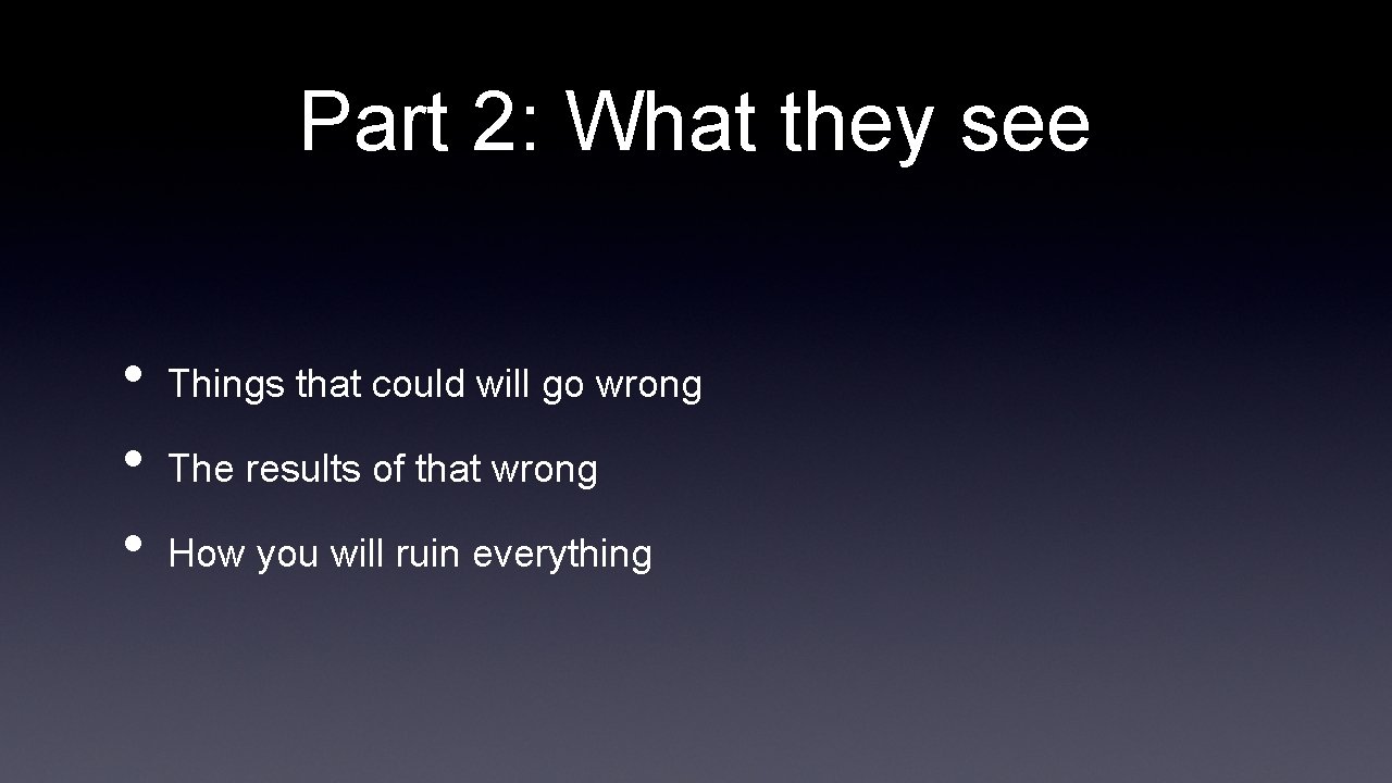 Part 2: What they see • • • Things that could will go wrong