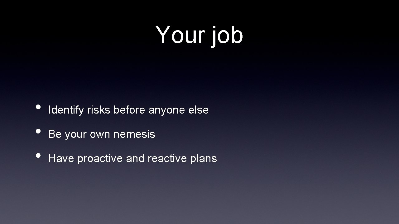 Your job • • • Identify risks before anyone else Be your own nemesis