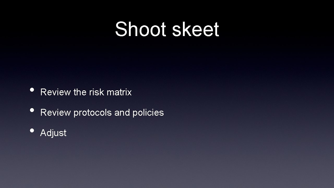 Shoot skeet • • • Review the risk matrix Review protocols and policies Adjust
