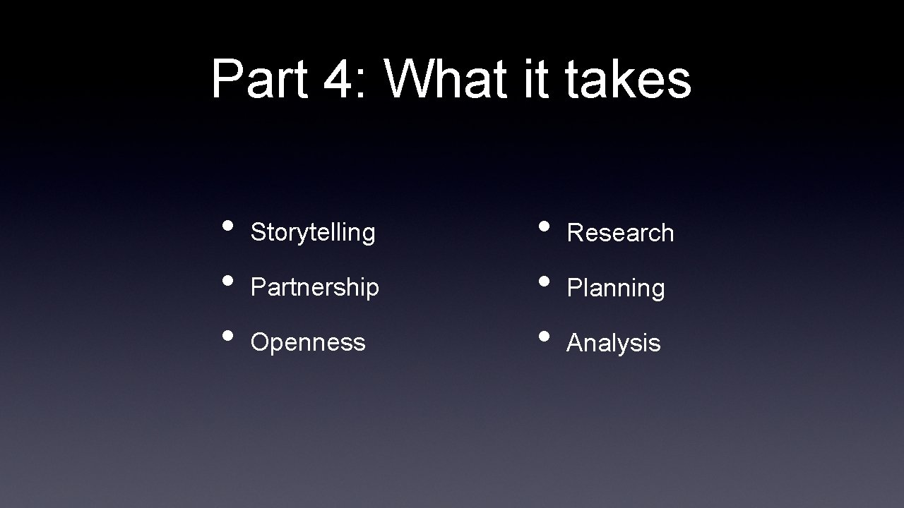 Part 4: What it takes • • • Storytelling Partnership Openness • • •