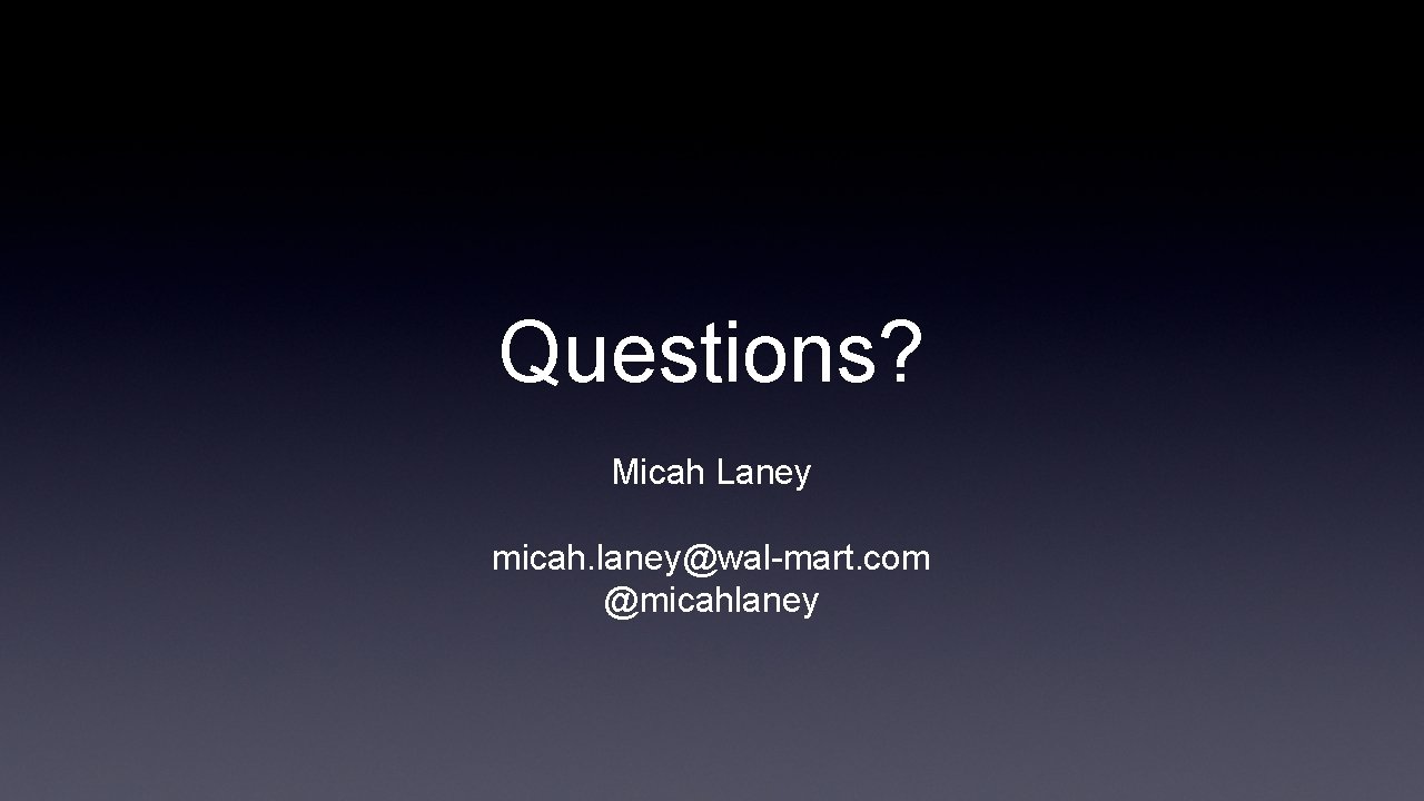 Questions? Micah Laney micah. laney@wal-mart. com @micahlaney 
