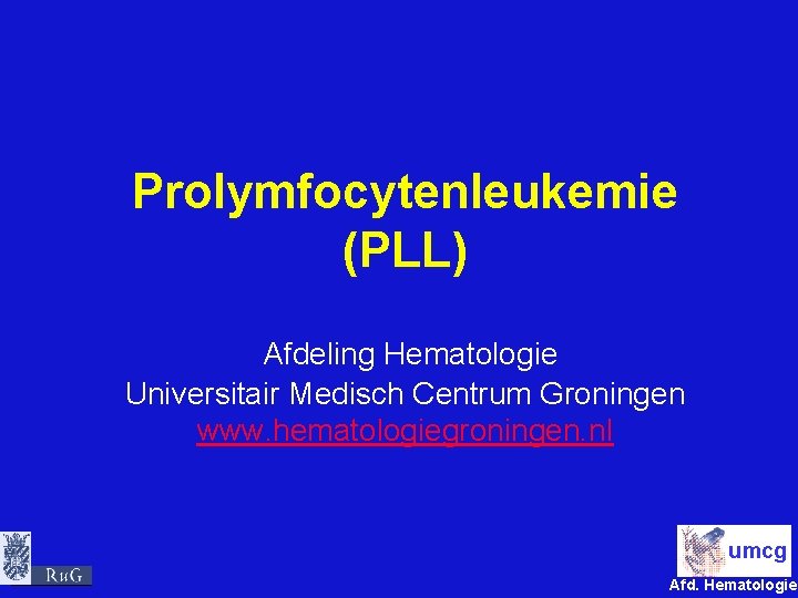 Prolymfocytenleukemie (PLL) Afdeling Hematologie Universitair Medisch Centrum Groningen www. hematologiegroningen. nl umcg Afd. Hematologie