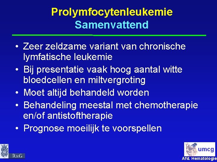 Prolymfocytenleukemie Samenvattend • Zeer zeldzame variant van chronische lymfatische leukemie • Bij presentatie vaak