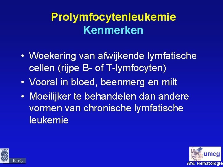 Prolymfocytenleukemie Kenmerken • Woekering van afwijkende lymfatische cellen (rijpe B- of T-lymfocyten) • Vooral