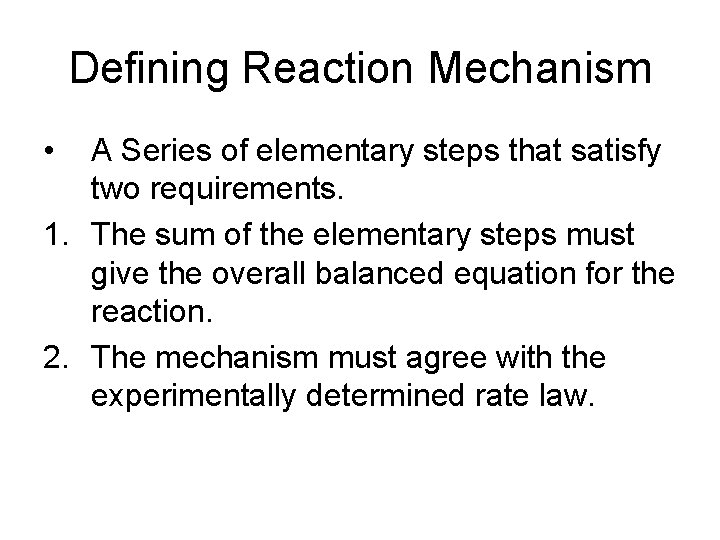 Defining Reaction Mechanism • A Series of elementary steps that satisfy two requirements. 1.