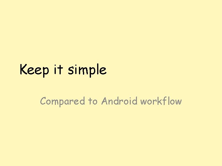 Keep it simple Compared to Android workflow 