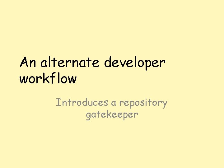 An alternate developer workflow Introduces a repository gatekeeper 