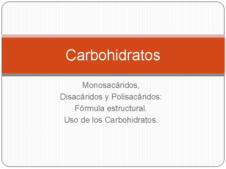 Carbohidratos Monosacáridos, Disacáridos y Polisacáridos: Fórmula estructural. Uso de los Carbohidratos. 