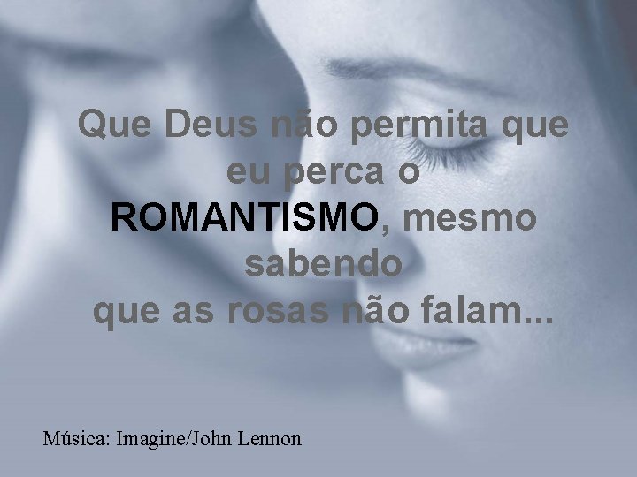 Que Deus não permita que eu perca o ROMANTISMO, mesmo sabendo que as rosas Que Deus não permita que eu perca o ROMANTISMO, mesmo sabendo que as rosas