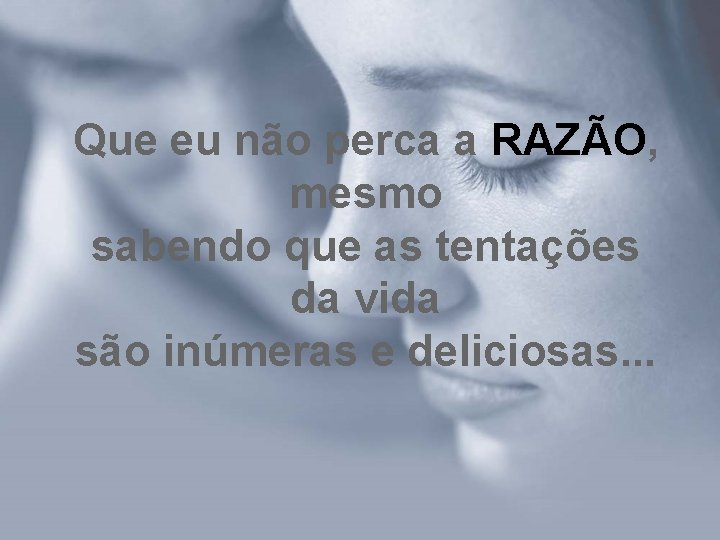 Que eu não perca a RAZÃO, mesmo sabendo que as tentações da vida são Que eu não perca a RAZÃO, mesmo sabendo que as tentações da vida são