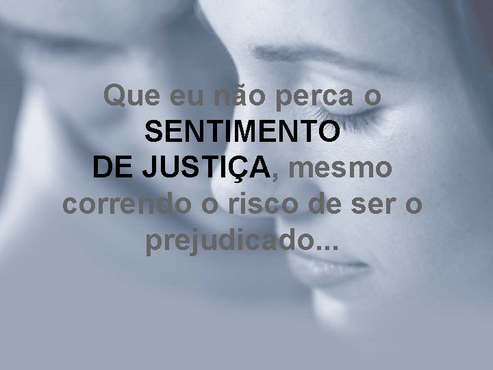 Que eu não perca o SENTIMENTO DE JUSTIÇA, mesmo correndo o risco de ser Que eu não perca o SENTIMENTO DE JUSTIÇA, mesmo correndo o risco de ser