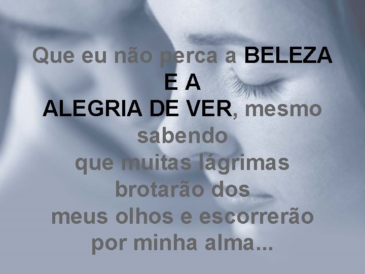 Que eu não perca a BELEZA E A ALEGRIA DE VER, mesmo sabendo que Que eu não perca a BELEZA E A ALEGRIA DE VER, mesmo sabendo que